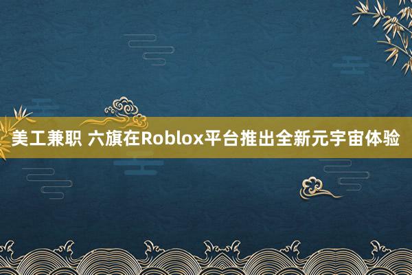 美工兼职 六旗在Roblox平台推出全新元宇宙体验