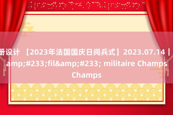 画册设计 【2023年法国国庆日阅兵式】2023.07.14｜D&#233;fil&#233; militaire Champs