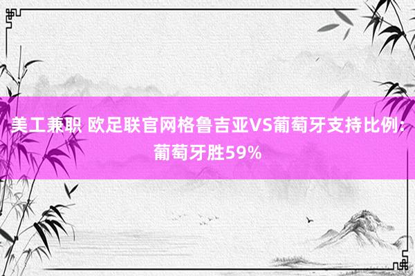 美工兼职 欧足联官网格鲁吉亚VS葡萄牙支持比例:葡萄牙胜59%