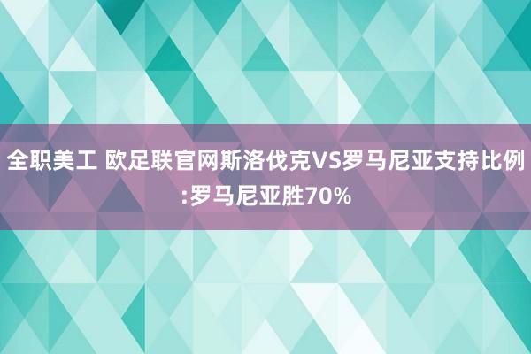 全职美工 欧足联官网斯洛伐克VS罗马尼亚支持比例:罗马尼亚胜70%