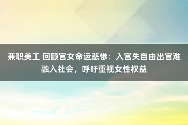 兼职美工 回顾宫女命运悲惨：入宫失自由出宫难融入社会，呼吁重视女性权益