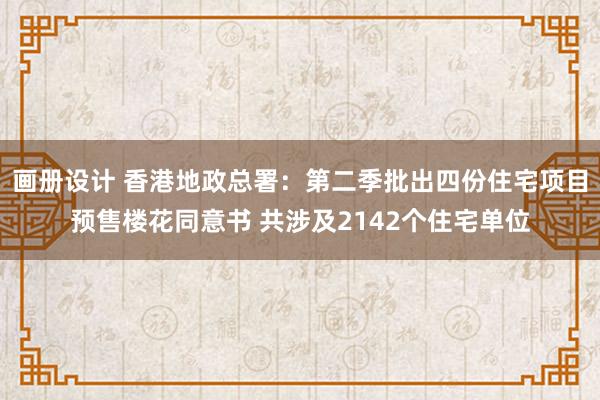 画册设计 香港地政总署：第二季批出四份住宅项目预售楼花同意书 共涉及2142个住宅单位