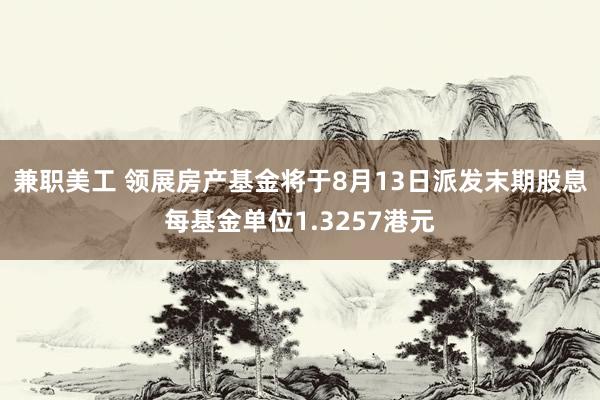 兼职美工 领展房产基金将于8月13日派发末期股息每基金单位1.3257港元