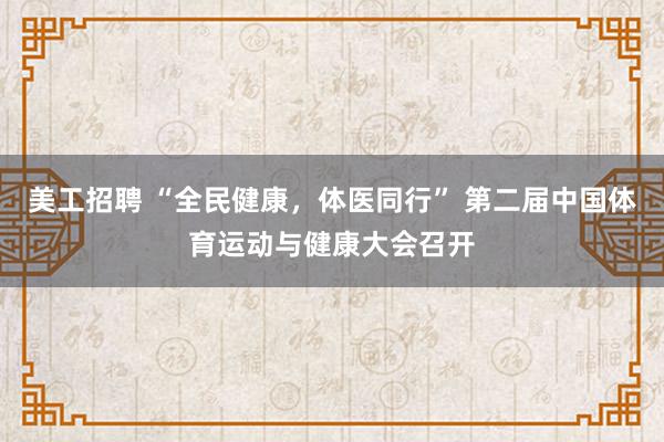 美工招聘 “全民健康，体医同行” 第二届中国体育运动与健康大会召开