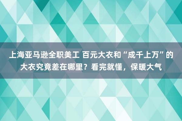 上海亚马逊全职美工 百元大衣和“成千上万”的大衣究竟差在哪里？看完就懂，保暖大气