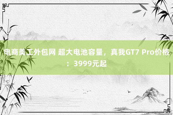 电商美工外包网 超大电池容量，真我GT7 Pro价格：3999元起