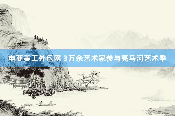 电商美工外包网 3万余艺术家参与亮马河艺术季