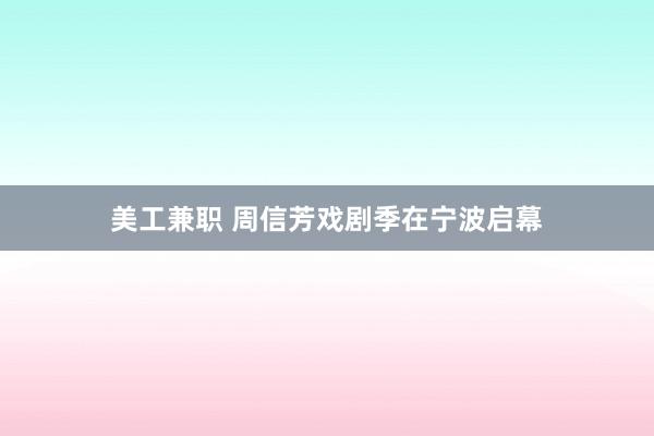 美工兼职 周信芳戏剧季在宁波启幕